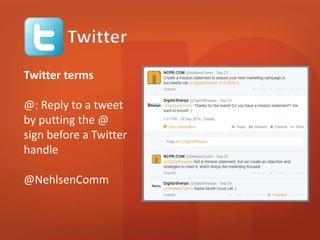 Twitter terms 
@: Reply to a tweet 
by putting the @ 
sign before a Twitter 
handle 
@NehlsenComm 
 