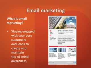 What is email 
marketing? 
• Staying engaged 
with your core 
customers 
and leads to 
create and 
maintain 
top-of-mind 
awareness 
 