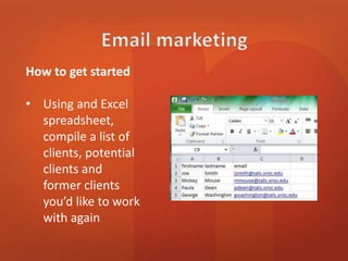 How to get started 
• Using and Excel 
spreadsheet, 
compile a list of 
clients, potential 
clients and 
former clients 
you’d like to work 
with again 
 