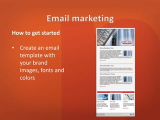 How to get started 
• Create an email 
template with 
your brand 
images, fonts and 
colors 
 
