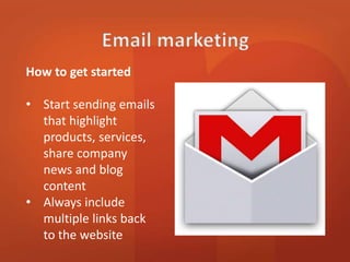 How to get started 
• Start sending emails 
that highlight 
products, services, 
share company 
news and blog 
content 
• Always include 
multiple links back 
to the website 
 
