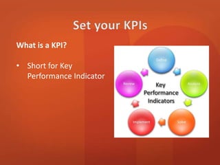 What is a KPI? 
• Short for Key 
Performance Indicator 
 