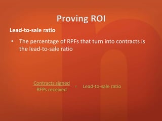 • The percentage of RPFs that turn into contracts is 
the lead-to-sale ratio 
Contracts signed 
RFPs received 
= Lead-to-sale ratio 
Lead-to-sale ratio 
 