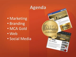 • Marketing 
• Branding 
• MCA Gold 
•Web 
• Social Media 
• Tracking ROI 
 