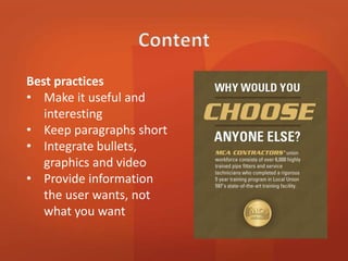 Best practices 
• Make it useful and 
interesting 
• Keep paragraphs short 
• Integrate bullets, 
graphics and video 
• Provide information 
the user wants, not 
what you want 
 