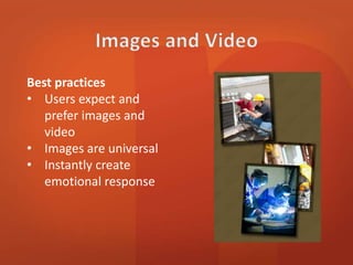 Best practices 
• Users expect and 
prefer images and 
video 
• Images are universal 
• Instantly create 
emotional response 
 
