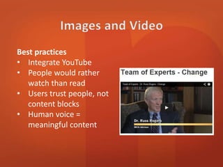 Best practices 
• Integrate YouTube 
• People would rather 
watch than read 
• Users trust people, not 
content blocks 
• Human voice = 
meaningful content 
 