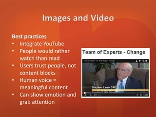 Best practices 
• Integrate YouTube 
• People would rather 
watch than read 
• Users trust people, not 
content blocks 
• Human voice = 
meaningful content 
• Can show emotion and 
grab attention 
 