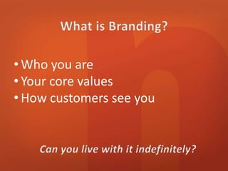 • Who you are 
• Your core values 
• How customers see you 
 