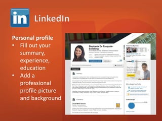 Personal profile 
• Fill out your 
summary, 
experience, 
education 
• Add a 
professional 
profile picture 
and background 
 