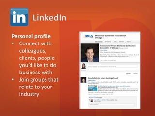 Personal profile 
• Connect with 
colleagues, 
clients, people 
you’d like to do 
business with 
• Join groups that 
relate to your 
industry 
 