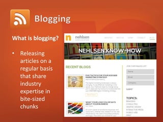 What is blogging? 
• Releasing 
articles on a 
regular basis 
that share 
industry 
expertise in 
bite-sized 
chunks 
 