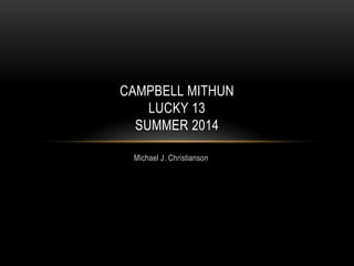 CAMPBELL MITHUN
LUCKY 13
SUMMER 2014
Michael J. Christianson

 