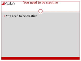 You need to be creative
 You need to be creative
 