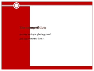 The competition
Are they texting or playing games?
And can you text to them?
 