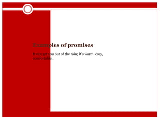 Examples of promises
It can get you out of the rain; it’s warm, cosy,
comfortable…
 