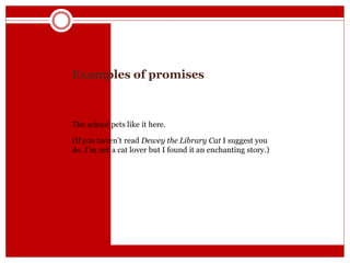 Examples of promises
The school pets like it here.
(If you haven’t read Dewey the Library Cat I suggest you
do. I’m not a cat lover but I found it an enchanting story.)
 