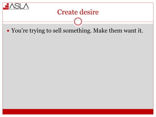 Create desire
 You’re trying to sell something. Make them want it.
 