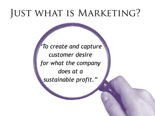 “To create and capture
   customer desire
for what the company
       does at a
 sustainable profit.”
 