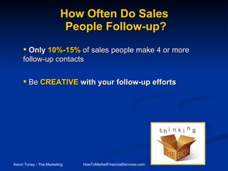 How Often Do Sales  People Follow-up? Only  10%-15%  of sales people make 4 or more follow-up contacts Be   CREATIVE  with your follow-up efforts 