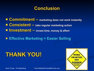 Conclusion Commitment –  marketing does not work instantly Consistent –  take regular marketing action Investment –  invest time, money & effort Effective Marketing = Easier Selling THANK YOU! 
