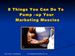 8 Things You Can Do To  Pump –up Your  Marketing Muscles 