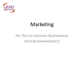 Marketing
For The Un-Common Businessman
(And Businesswoman!)

 