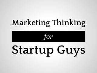 Marketing Thinking
       for

Startup Guys
 