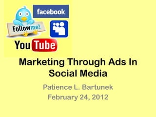 Marketing Through Ads In
     Social Media
    Patience L. Bartunek
     February 24, 2012
 