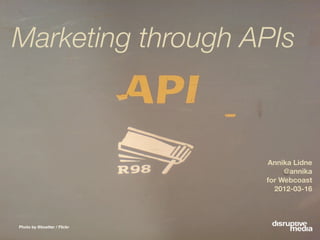 Marketing through APIs



                             Annika Lidne
                                  @annika
                             for Webcoast
                               2012-03-16




Photo by @boetter / Flickr
 