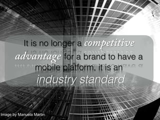 It is no longer a competitive
       advantage for a brand to have a
                 mobile platform, it is an
                  industry standard

Image by Manuela Martin
 