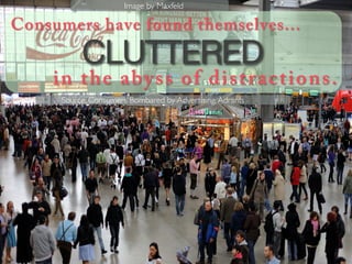 Image by Maxfeld	


Consumers have found themselves...
          CLUTTERED
    in the aby ss of dist r act ions.
     Source: Consumers Bombared by Advertising, Adrants	

 