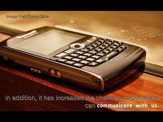 Image: FatoOoma Qatar!




In addition, it has increased the channels corporations
                              can communicate with us.
 