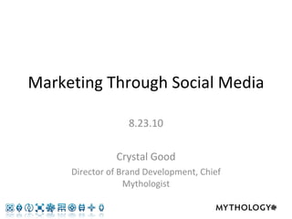 Marketing Through Social Media 8.23.10 Crystal Good Director of Brand Development, Chief Mythologist 