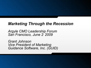 Marketing Through the Recession Argyle CMO Leadership Forum San Francisco, June 2 ,  2009 Grant Johnson Vice President of Marketing  Guidance Software, Inc. (GUID) 