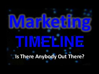 Marketing
TIMELINE
Is There Anybody Out There?
 