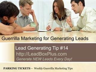 Lead Generating Tip #14
http://LeadBoxPlus.com
Generate NEW Leads Every Day!
Guerrilla Marketing for Generating Leads
PARKING TICKETS – Weekly Guerrilla Marketing Tips
 