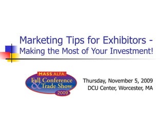 Marketing Tips for Exhibitors -  Making the Most of Your Investment! Thursday, November 5, 2009 DCU Center, Worcester, MA 