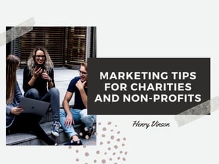 MARKETING TIPS
FOR CHARITIES
AND NON-PROFITS
Henry Vinson
 