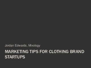 MARKETING TIPS FOR CLOTHING BRAND
STARTUPS
Jordan Edwards, Mixology
 