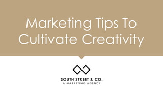Marketing Tips To
Cultivate Creativity
 