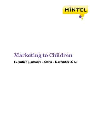  
 
 
 
 
 
 
 
 
 
 
 
 
 
 
 
 
 
 
 
 
 
 
 
 
 
Marketing to Children	
Executive Summary – China – November 2012
 
