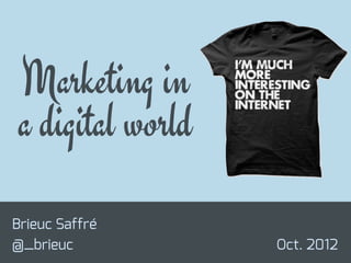 Marketing in
a digital world
Brieuc Saffré
@_brieuc

Oct. 2012

 
