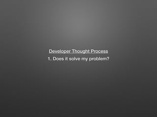 Developer Thought Process
1. Does it solve my problem?
 