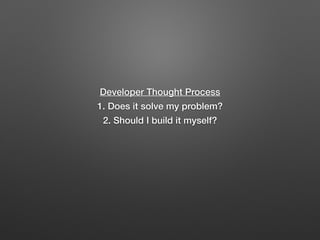 Developer Thought Process
1. Does it solve my problem?
2. Should I build it myself?
 