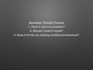 Developer Thought Process
1. Does it solve my problem?
2. Should I build it myself?
3. Does it ﬁt into my existing workﬂow/architecture?
 