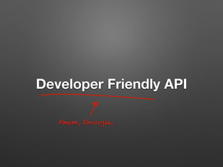 Developer Friendly API
Ahem, Google.
 
