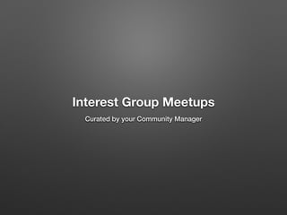 Interest Group Meetups
Curated by your Community Manager
 