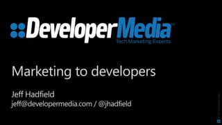 ©2013DeveloperMedia
Marketing to developers
Jeff Hadfield
jeff@developermedia.com / @jhadfield
 