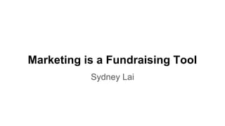 Marketing is a Fundraising Tool
Sydney Lai
 